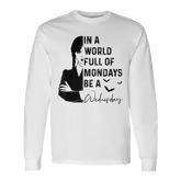 In A World Full Of Mondays BE A Wednesday Long Sleeve T-Shirt