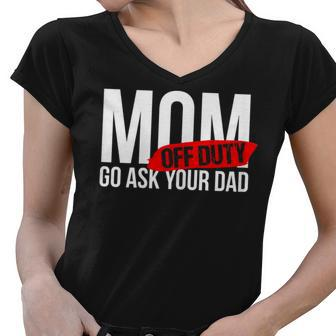 Mom Off Duty - Go Ask Your Dad Gifts For Mom Funny Gifts Women V-Neck T-Shirt | Mazezy