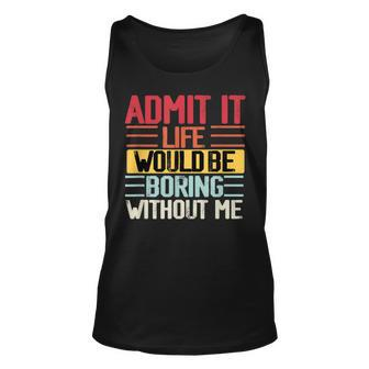 Admit It Life Would Be Boring Without Me Funny People Saying Unisex Tank Top - Seseable