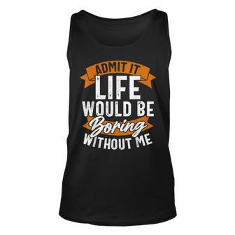 Admit It Life Would Be Boring Without Me Funny Quote Unisex Tank Top | Mazezy