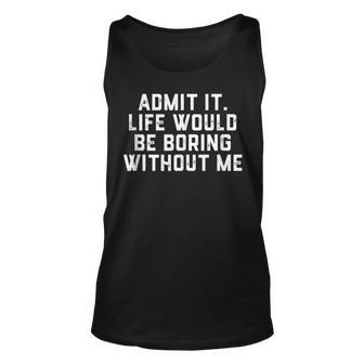 Admit It Life Would Be Boring Without Me Funny Saying Unisex Tank Top | Mazezy