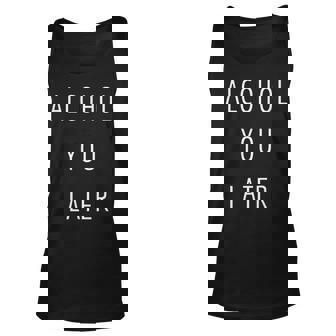 Alcohol You Later Gift For Alcoholic Unisex Tank Top | Mazezy