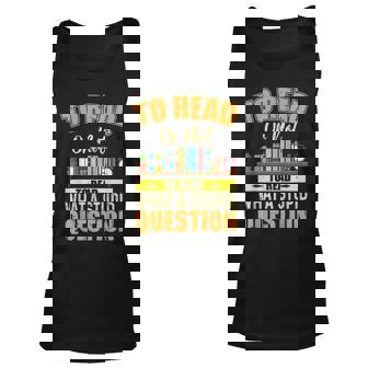 Book Lovers To Read Or Not To Read What The Stupid Question Tank Top | Mazezy