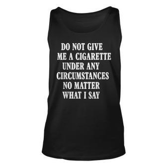 Do Not Give Me A Cigarette Under Any Circumstances Funny Unisex Tank Top | Mazezy