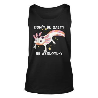 Dont Be Salty Be Axolotl-Y Funny Cute Axolotl Lovers Unisex Tank Top | Mazezy