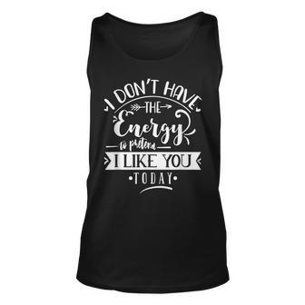 I Dont Have The Energy To Pretend I Like You Today Sarcasm Sarcasm Tank Top | Mazezy CA