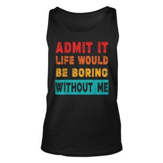 Admit It Life Would Be Boring Without Me Sarcasm Tank Top | Mazezy