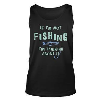 Funny If Im Not Fishing Im Thinking About It IT Funny Gifts Unisex Tank Top | Mazezy