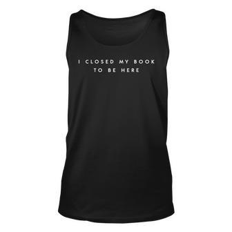 Funny Readers Quote I Closed My Book To Be Here Funny Gift Unisex Tank Top | Mazezy