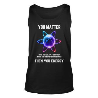 Science Atom Science You Matter Energy Science Pun Tank Top - Seseable