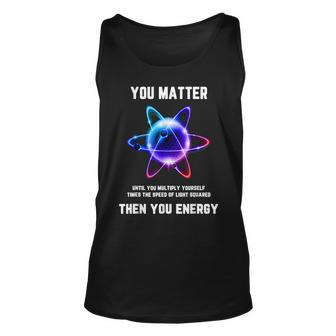 Science Atom Science You Matter Energy Science Pun Tank Top - Monsterry