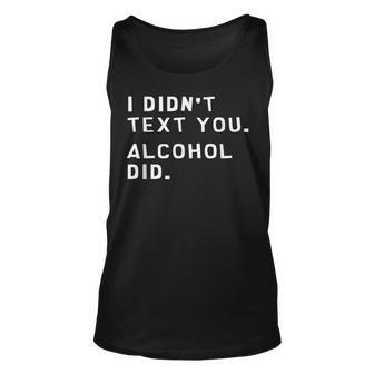 I Didnt Text You Alcohol Did Funny Unisex Tank Top | Mazezy