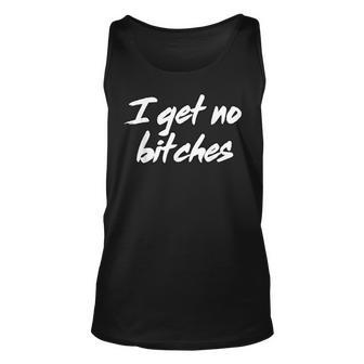 I Get No Bitches Funny Ironic Meme Trendy Quote Unisex Tank Top | Mazezy
