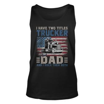 I Have Two Titles Trucker And Dad American Flag 4Th Of July Unisex Tank Top - Seseable