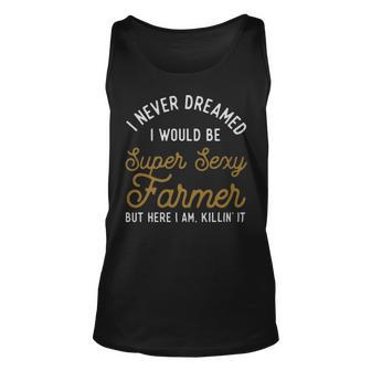 I Never Dreamed I Would Be Super Sexy Farmer - I Never Dreamed I Would Be Super Sexy Farmer Unisex Tank Top - Monsterry