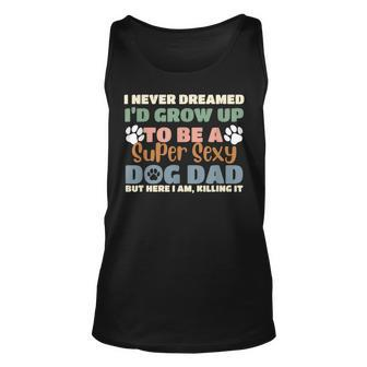 I Never Dreamed Id Grow Up To Be A Super Sexy Dog Dad Funny Unisex Tank Top | Mazezy