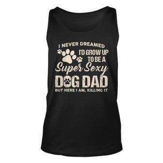 I Never Dreamed Id Grow Up To Be A Super Sexy Dog Dad Papa Unisex Tank Top - Monsterry AU