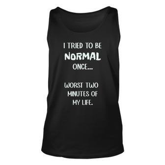 I Tried To Be Normal Once Worst Two Minutes My Life Funny Unisex Tank Top | Mazezy