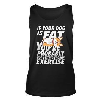 If Your Dog Is Fat Youre Not Getting Enough Exercise Corgi Unisex Tank Top | Mazezy