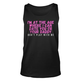 Im At The Age Where I Can Date You Or Your Daddy Funny Unisex Tank Top | Mazezy