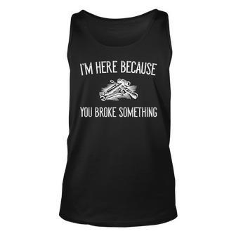 Im Here Because You Broke Something Funny Quote Unisex Tank Top | Mazezy