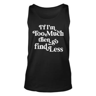 If I'm Too Much Then Go Find Less Quote Tank Top - Monsterry DE