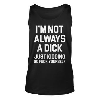 Im Not Always A Dick Just Kidding Go Fuck Yourself Unisex Tank Top | Mazezy
