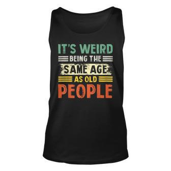 Its Weird Being The Same Age As Old People Retro Funny Unisex Tank Top | Mazezy