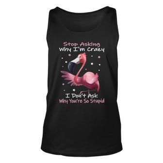 Stop Asking Why Im Crazy I Don’T Ask Why You’Re So Stupid Unisex Tank Top | Mazezy