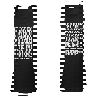 If You Think Im An Idiot You Should Meet My Brother For Brothers Tank Top | Mazezy