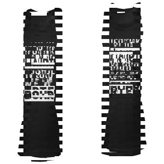 If You Think Im An Idiot You Should Meet My Brother For Brothers Tank Top | Mazezy