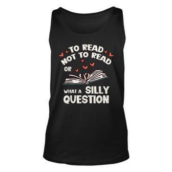 To Read Or Not To Read What A Silly Question Book Lovers Unisex Tank Top | Mazezy