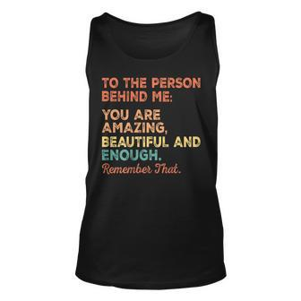To The Person Behind Me You Are Amazing Beautiful And Enough Unisex Tank Top - Thegiftio UK