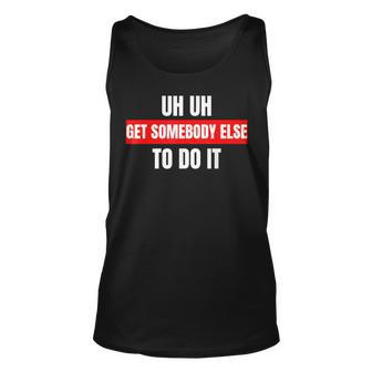 Uh Uh Get Somebody Else To Do It As A Funny Saying Unisex Tank Top - Seseable