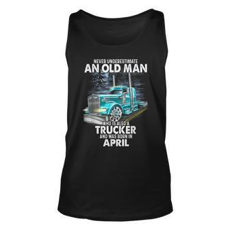 Never Underestimate An Old Man Who Is A Trucker Born April Old Man Tank Top | Mazezy