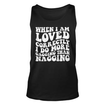 When I Am Loved Correctly I Do More Gagging Than Nagging Unisex Tank Top | Mazezy