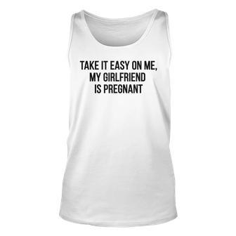Take It Easy On Me My Girlfriend Is Pregnant Dad For Dad Tank Top | Mazezy