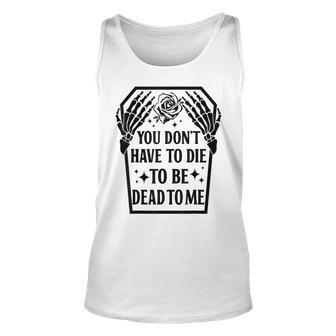 Funny You Dont Have To Die To Be Dead To Me Skeleton Hand Unisex Tank Top | Mazezy
