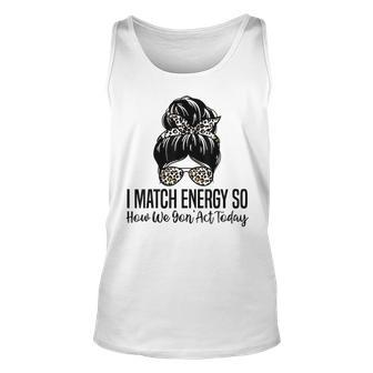 I Match Energy So How We Gon Act Today Funny Sarcasm Quotes Unisex Tank Top | Mazezy DE