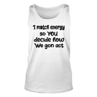 I Match Energy So You Decide How We Gon Act Quote Cool Unisex Tank Top | Mazezy AU