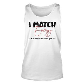 I Match Energy So You Decide How We Gon Act Quote Funny Unisex Tank Top | Mazezy
