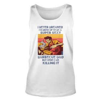 I Never Dreamed Id Grow Up To Be A Super Sexy Bbq Dad Unisex Tank Top | Mazezy