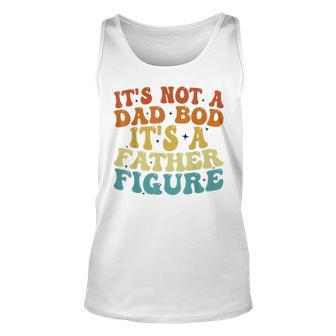 Its Not A Dad Bod Its A Father Figure 2023 Fathers Day Unisex Tank Top | Mazezy