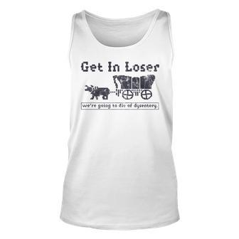 Get In Loser We're Going To Die Of Dysentery Tank Top - Thegiftio UK