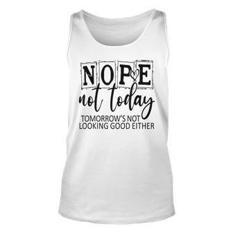 Nope Not Today Tomorrows Not Looking Good Either Funny Unisex Tank Top | Mazezy