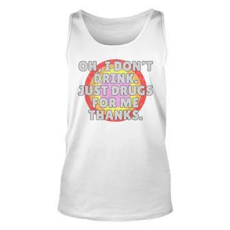 Oh I Dont Drink Just Drugs For Me - Funny Anti Alcohol Unisex Tank Top | Mazezy