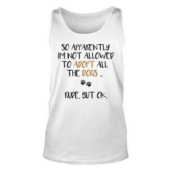 So Apparently Im Not Allowed To Adopt All The Dogs Funny Unisex Tank Top | Mazezy