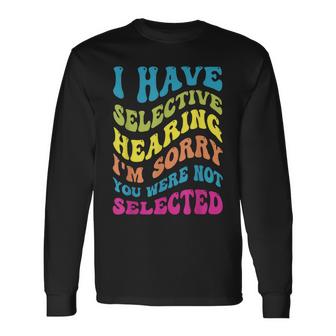 I Have Selective Hearing Sorry You Werent Selected Unisex Long Sleeve