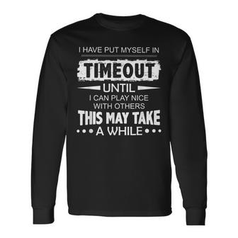 I Have Put Myself In Timeout Until I Can Play Nice Unisex Long Sleeve