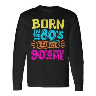 90S Born In The 80S But The 90S Raised Me Long Sleeve - Seseable